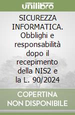 SICUREZZA INFORMATICA. Obblighi e responsabilità dopo il recepimento della NIS2 e la L. 90/2024 libro