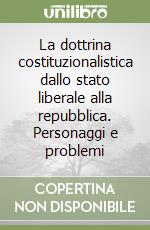 La dottrina costituzionalistica dallo stato liberale alla repubblica. Personaggi e problemi libro