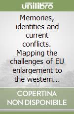 Memories, identities and current conflicts. Mapping the challenges of EU enlargement to the western Balkans libro