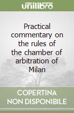 Practical commentary on the rules of the chamber of arbitration of Milan libro