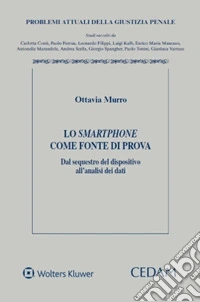 Lo smartphone come fonte di prova. Dal sequestro del dispositivo all'analisi dei dati libro