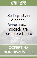 Se la giustizia è donna. Avvocatura e società, tra passato e futuro libro