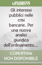 Gli interessi pubblici nelle crisi bancarie. Per una nuova analisi giuridica dell'ordinamento europeo del credito libro