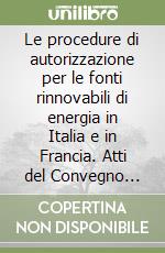 Le procedure di autorizzazione per le fonti rinnovabili di energia in Italia e in Francia. Atti del Convegno Aiden (Associazione italiana di diritto dell'energia). Milano, 30 Novembre 2022 e 12 Febbraio 2024 libro