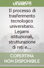 Il processo di trasferimento tecnologico universitario. Legami istituzionali, strutturazione di reti e prospettive manageriali degli spin-off accademici libro