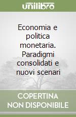 Economia e politica monetaria. Paradigmi consolidati e nuovi scenari libro