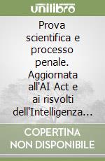 Prova scientifica e processo penale. Aggiornata all'AI Act e ai risvolti dell'Intelligenza Artificiale libro