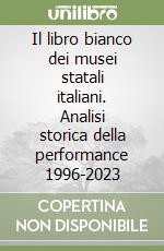 Il libro bianco dei musei statali italiani. Analisi storica della performance 1996-2023 libro