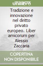Tradizione e innovazione nel diritto privato europeo. Liber amicorum per Alessio Zaccaria libro