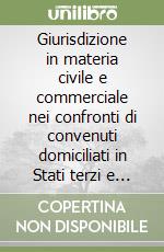 Giurisdizione in materia civile e commerciale nei confronti di convenuti domiciliati in Stati terzi e interessi materiali dell'Unione europea libro