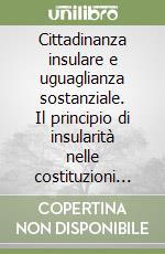 Cittadinanza insulare e uguaglianza sostanziale. Il principio di insularità nelle costituzioni dell'Europa mediterranea libro