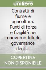 Contratti di fiume e agricoltura. Punti di forza e fragilità nei nuovi modelli di governance degli ecosistemi libro
