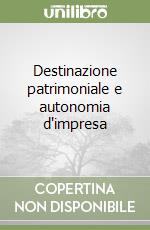 Destinazione patrimoniale e autonomia d'impresa libro
