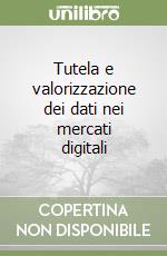 Tutela e valorizzazione dei dati nei mercati digitali libro