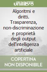 Algoritmi e diritti. Trasparenza, non-discriminazione e proprietà degli output dell'intelligenza artificiale libro