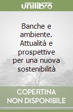 Banche e ambiente. Attualità e prospettive per una nuova sostenibilità libro