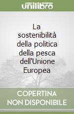 La sostenibilità della politica della pesca dell'Unione Europea libro
