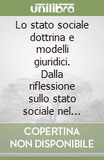Lo stato sociale dottrina e modelli giuridici. Dalla riflessione sullo stato sociale nel pensiero filosofico-giuridico ottocentesco e del primo decennio del novecento ad una nuova modellistica del welfare state