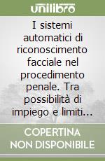 I sistemi automatici di riconoscimento facciale nel procedimento penale. Tra possibilità di impiego e limiti ordinamentali libro