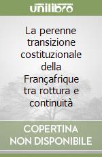 La perenne transizione costituzionale della Françafrique tra rottura e continuità libro