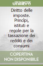 Diritto delle imposte. Princìpi, istituti e regole per la tassazione dei redditi e dei consumi libro