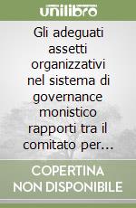 Gli adeguati assetti organizzativi nel sistema di governance monistico rapporti tra il comitato per controllo sulla gestione e organismo di vigilanza. Profili sistematici ed applicativi libro