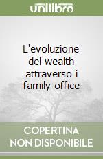 L'evoluzione del wealth attraverso i family office libro