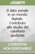 Il dato penale in un mondo digitale. Contributo allo studio del casellario giudiziale libro