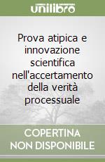 Prova atipica e innovazione scientifica nell'accertamento della verità processuale