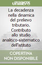La decadenza nella dinamica del prelievo tributario. Contributo allo studio analitico-sistematico dell'istituto