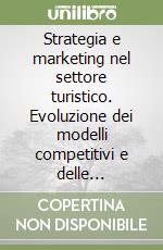 Strategia e marketing nel settore turistico. Evoluzione dei modelli competitivi e delle professionalità nell'era dell'intelligenza artificiale. Evoluzione dei modelli competitivi e delle professionalità nell'era dell'intelligenza artificiale libro