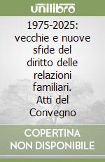 1975-2025: vecchie e nuove sfide del diritto delle relazioni familiari. Atti del Convegno