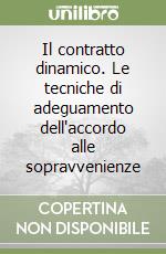 Il contratto dinamico. Le tecniche di adeguamento dell'accordo alle sopravvenienze