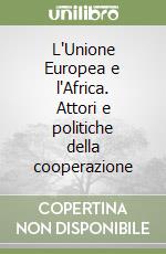 L'Unione Europea e l'Africa. Attori e politiche della cooperazione libro