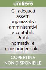 Gli adeguati assetti organizzativi amministrativi e contabili. Profili normativi e giurisprudenziali e prassi tecniche ed operative. Con il commento alla UNI/PDR 167:2025 libro