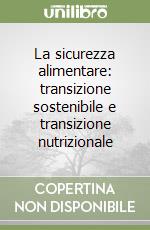 La sicurezza alimentare: transizione sostenibile e transizione nutrizionale libro