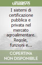 I sistemi di certificazione pubblica e privata nel mercato agroalimentare. Regole, funzioni e criticità libro
