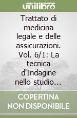 Trattato di medicina legale e delle assicurazioni. Vol. 6/1: La tecnica d'Indagine nello studio medico-legale del cadavere libro