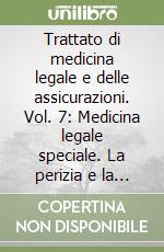 Trattato di medicina legale e delle assicurazioni. Vol. 7: Medicina legale speciale. La perizia e la consulenza tecnica. La terminologia medico-legale libro