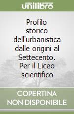 Profilo storico dell'urbanistica dalle origini al Settecento. Per il Liceo scientifico libro