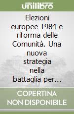 Elezioni europee 1984 e riforma delle Comunità. Una nuova strategia nella battaglia per l'Europa libro