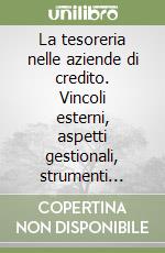 La tesoreria nelle aziende di credito. Vincoli esterni, aspetti gestionali, strumenti operativi e variabili organizzative libro