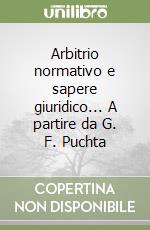 Arbitrio normativo e sapere giuridico... A partire da G. F. Puchta libro
