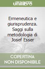 Ermeneutica e giurisprudenza. Saggi sulla metodologia di Josef Esser libro