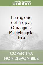 La ragione dell'utopia. Omaggio a Michelangelo Pira libro