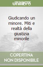 Giudicando un minore. Miti e realtà della giustizia minorile libro
