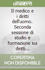 Il medico e i diritti dell'uomo. Seconda sessione di studio e formazione sui diritti dell'uomo (dal 6 all'11 aprile 1981) libro