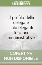 Il profilo della delega e subdelega di funzioni amministrative libro