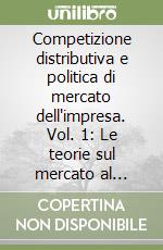 Competizione distributiva e politica di mercato dell'impresa. Vol. 1: Le teorie sul mercato al dettaglio libro