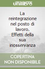 La reintegrazione nel posto di lavoro. Effetti della sua inosservanza libro